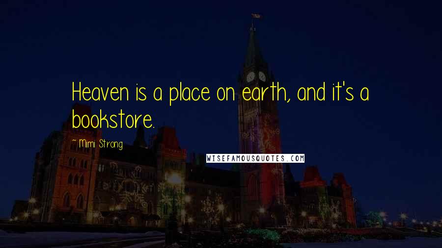 Mimi Strong Quotes: Heaven is a place on earth, and it's a bookstore.