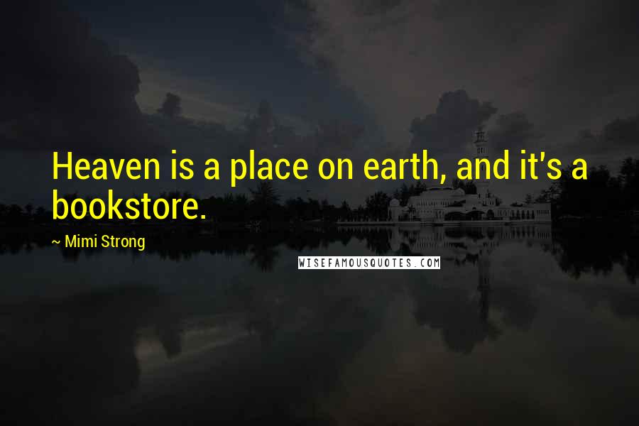 Mimi Strong Quotes: Heaven is a place on earth, and it's a bookstore.