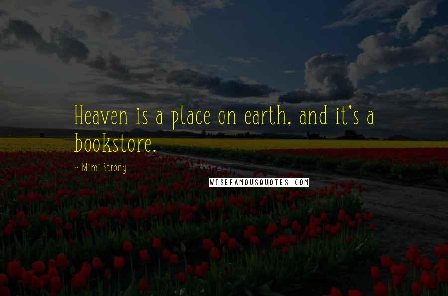 Mimi Strong Quotes: Heaven is a place on earth, and it's a bookstore.