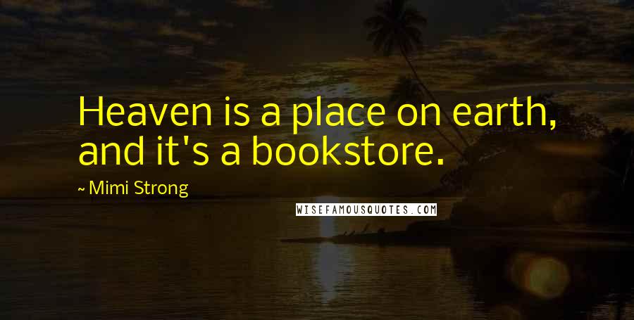 Mimi Strong Quotes: Heaven is a place on earth, and it's a bookstore.