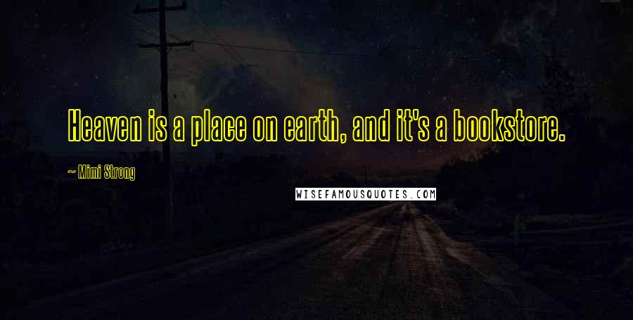 Mimi Strong Quotes: Heaven is a place on earth, and it's a bookstore.