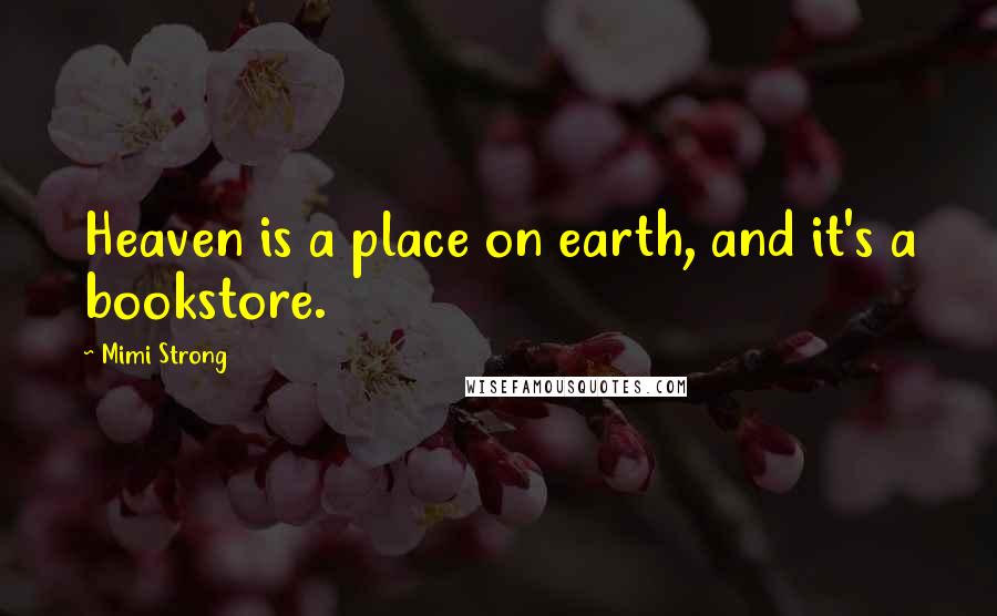 Mimi Strong Quotes: Heaven is a place on earth, and it's a bookstore.