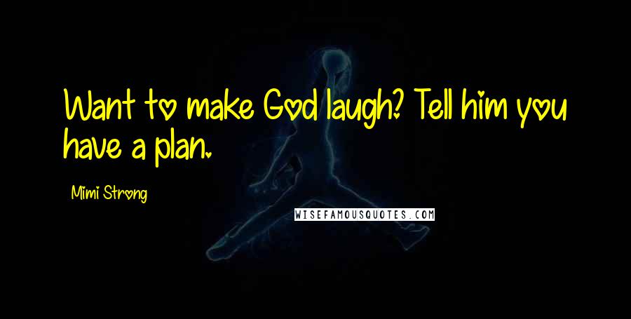 Mimi Strong Quotes: Want to make God laugh? Tell him you have a plan.