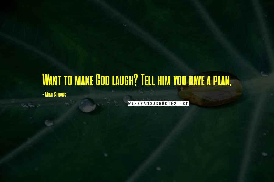 Mimi Strong Quotes: Want to make God laugh? Tell him you have a plan.