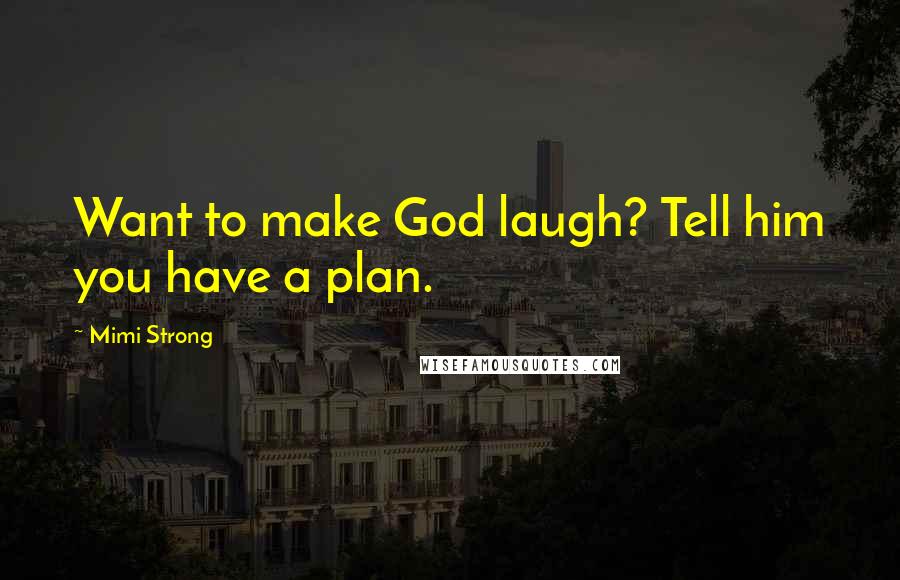 Mimi Strong Quotes: Want to make God laugh? Tell him you have a plan.