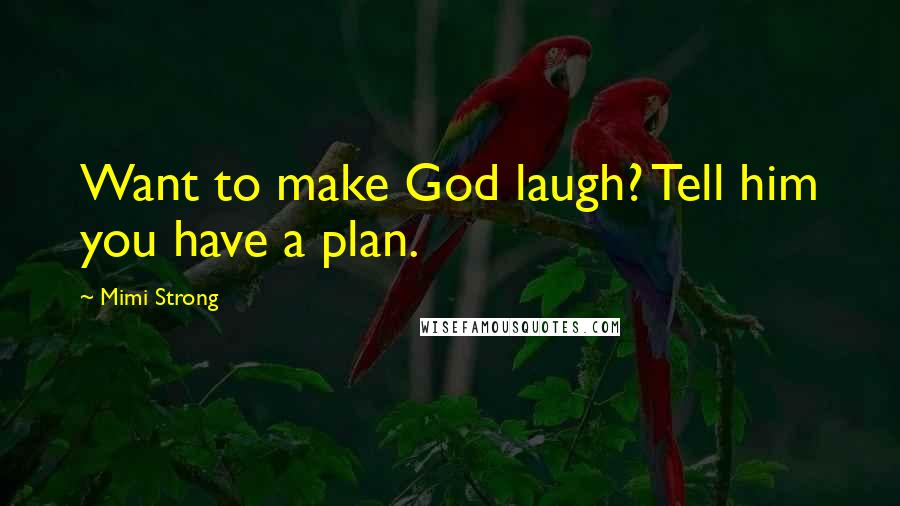 Mimi Strong Quotes: Want to make God laugh? Tell him you have a plan.