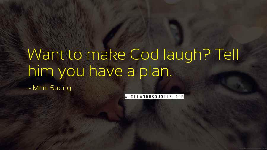 Mimi Strong Quotes: Want to make God laugh? Tell him you have a plan.