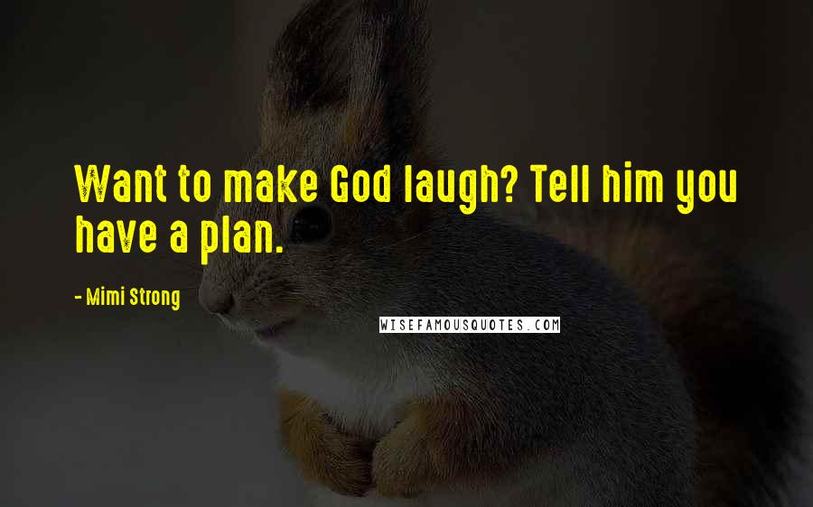 Mimi Strong Quotes: Want to make God laugh? Tell him you have a plan.