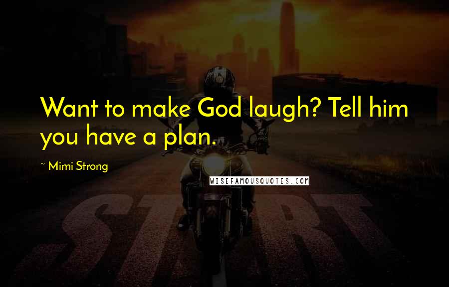 Mimi Strong Quotes: Want to make God laugh? Tell him you have a plan.