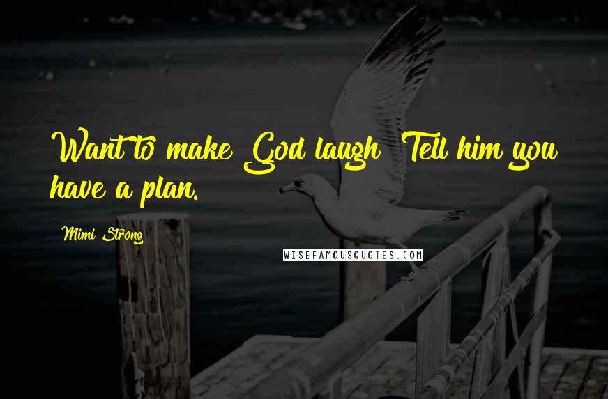 Mimi Strong Quotes: Want to make God laugh? Tell him you have a plan.