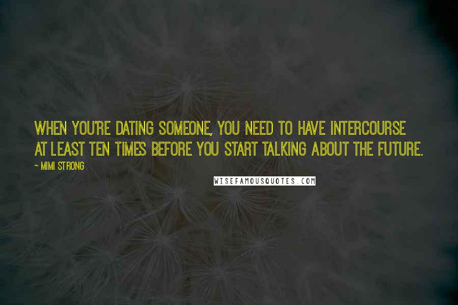 Mimi Strong Quotes: When you're dating someone, you need to have intercourse at least ten times before you start talking about The Future.