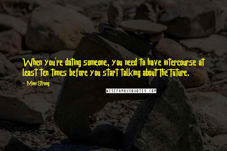 Mimi Strong Quotes: When you're dating someone, you need to have intercourse at least ten times before you start talking about The Future.