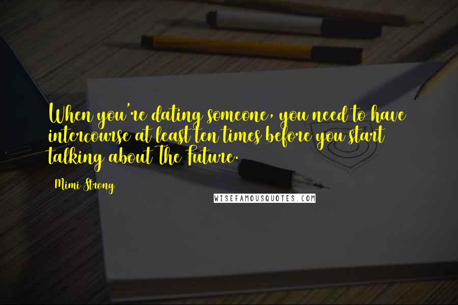 Mimi Strong Quotes: When you're dating someone, you need to have intercourse at least ten times before you start talking about The Future.