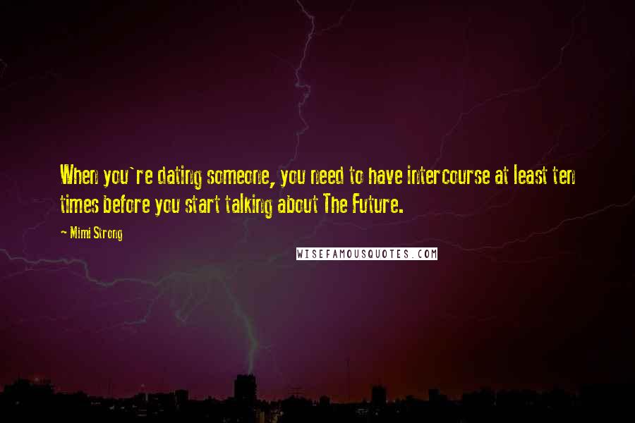 Mimi Strong Quotes: When you're dating someone, you need to have intercourse at least ten times before you start talking about The Future.