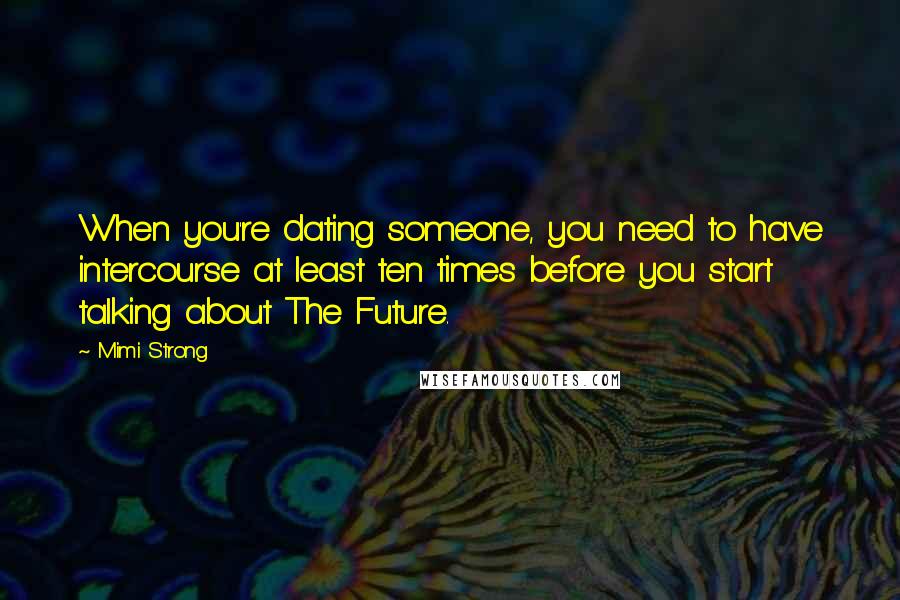 Mimi Strong Quotes: When you're dating someone, you need to have intercourse at least ten times before you start talking about The Future.
