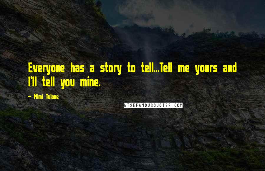 Mimi Tulane Quotes: Everyone has a story to tell...Tell me yours and I'll tell you mine.