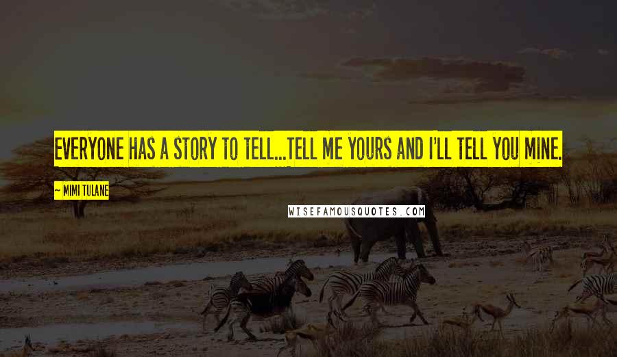 Mimi Tulane Quotes: Everyone has a story to tell...Tell me yours and I'll tell you mine.