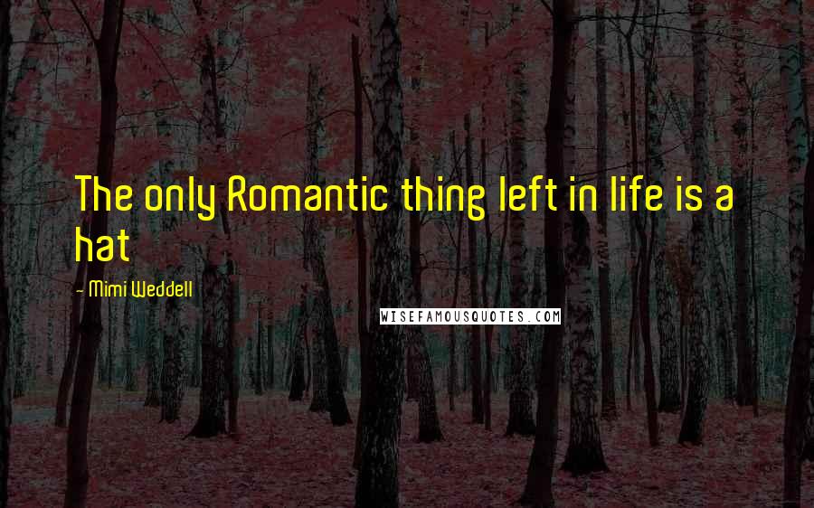 Mimi Weddell Quotes: The only Romantic thing left in life is a hat