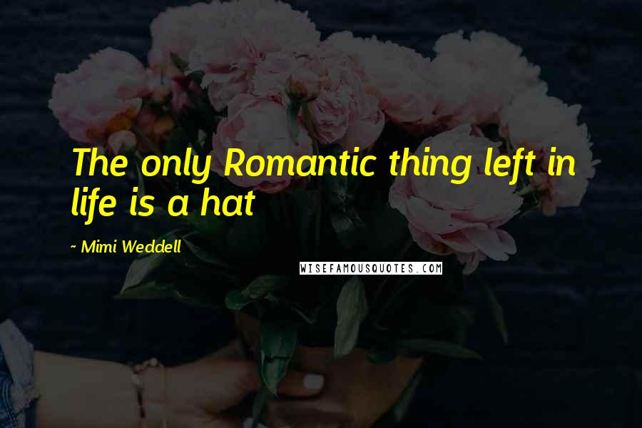 Mimi Weddell Quotes: The only Romantic thing left in life is a hat