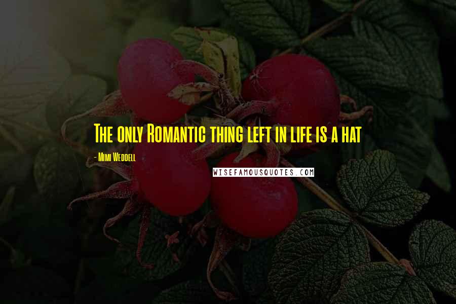 Mimi Weddell Quotes: The only Romantic thing left in life is a hat