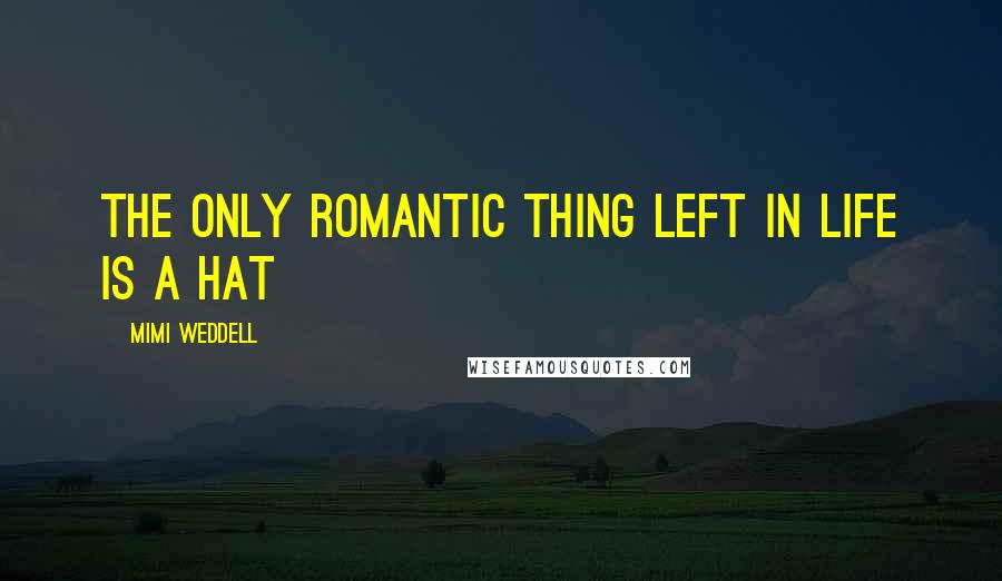 Mimi Weddell Quotes: The only Romantic thing left in life is a hat