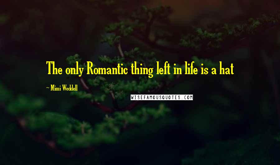 Mimi Weddell Quotes: The only Romantic thing left in life is a hat