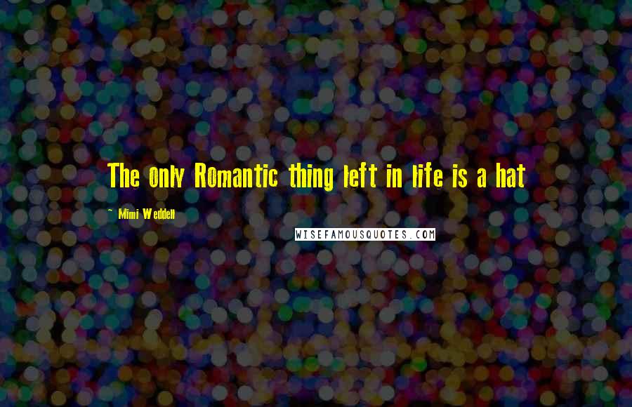 Mimi Weddell Quotes: The only Romantic thing left in life is a hat