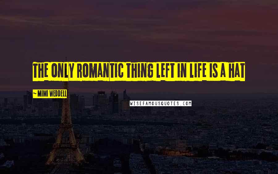 Mimi Weddell Quotes: The only Romantic thing left in life is a hat