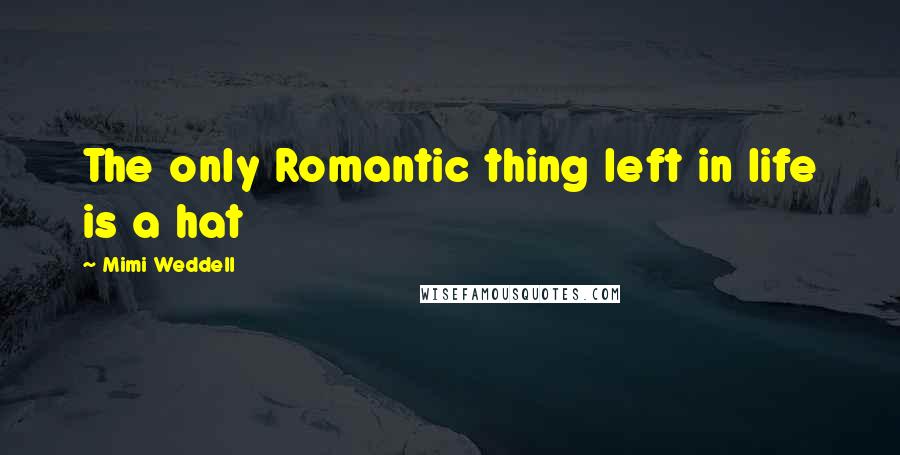 Mimi Weddell Quotes: The only Romantic thing left in life is a hat