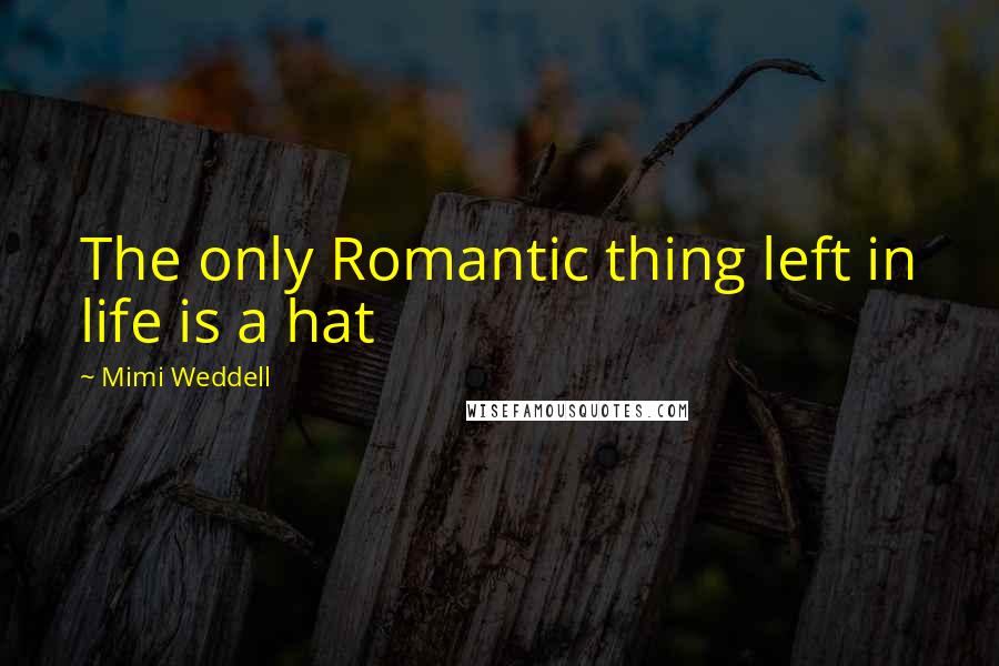 Mimi Weddell Quotes: The only Romantic thing left in life is a hat