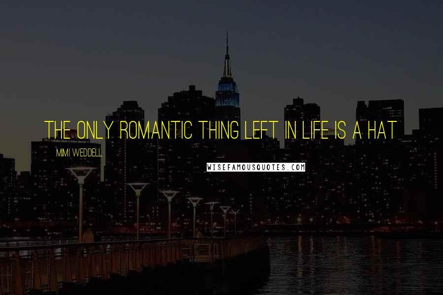 Mimi Weddell Quotes: The only Romantic thing left in life is a hat