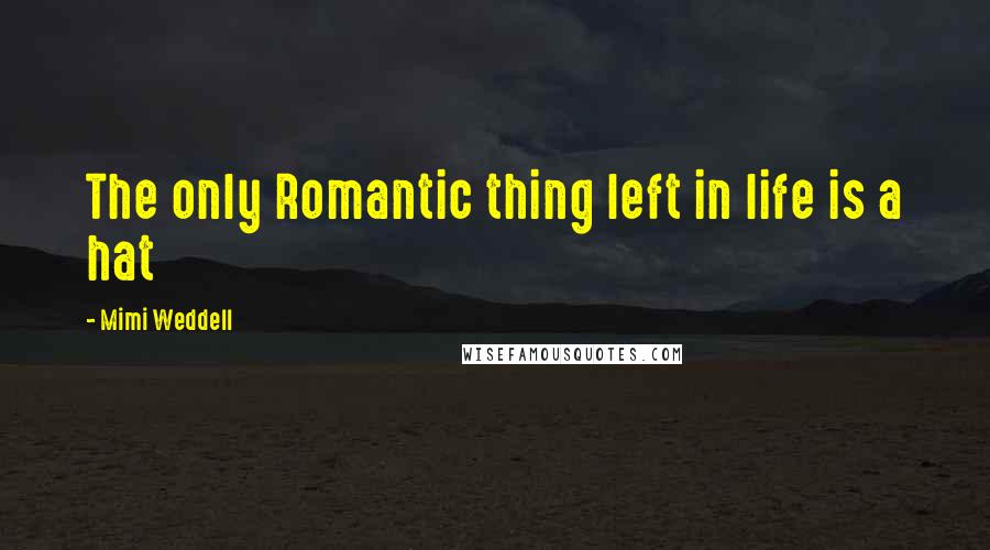 Mimi Weddell Quotes: The only Romantic thing left in life is a hat
