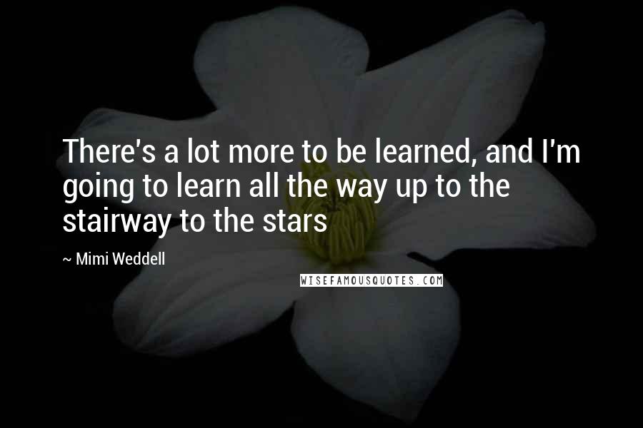 Mimi Weddell Quotes: There's a lot more to be learned, and I'm going to learn all the way up to the stairway to the stars