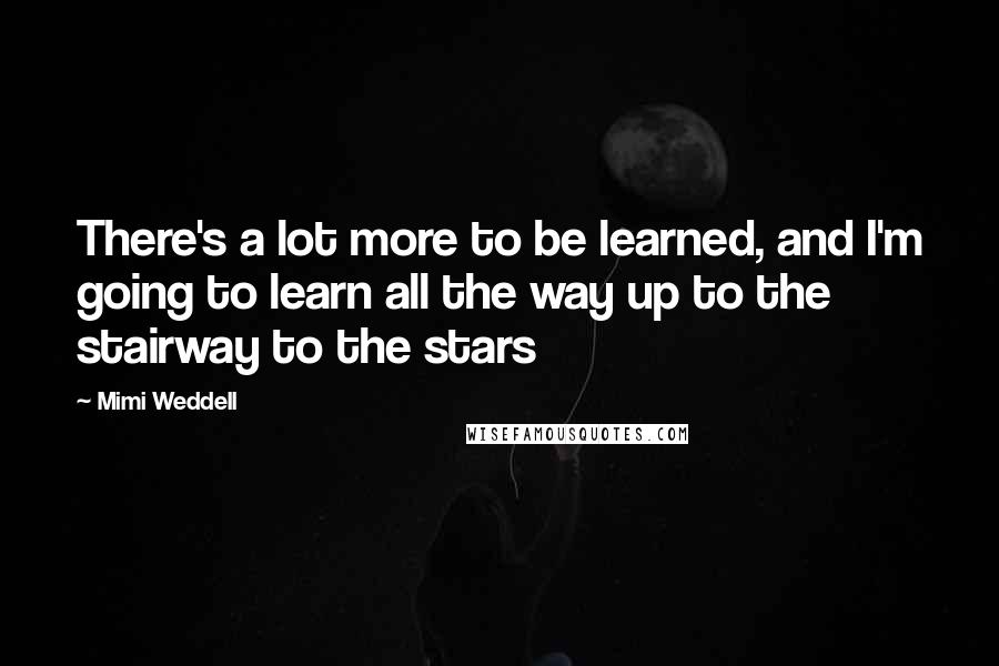 Mimi Weddell Quotes: There's a lot more to be learned, and I'm going to learn all the way up to the stairway to the stars