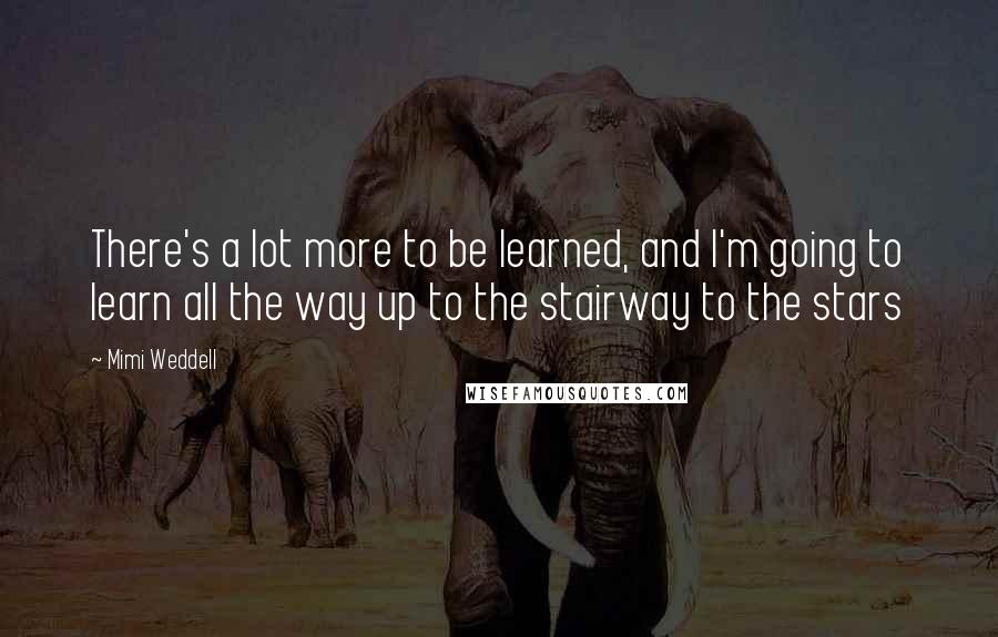 Mimi Weddell Quotes: There's a lot more to be learned, and I'm going to learn all the way up to the stairway to the stars