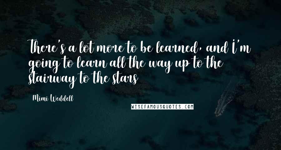 Mimi Weddell Quotes: There's a lot more to be learned, and I'm going to learn all the way up to the stairway to the stars