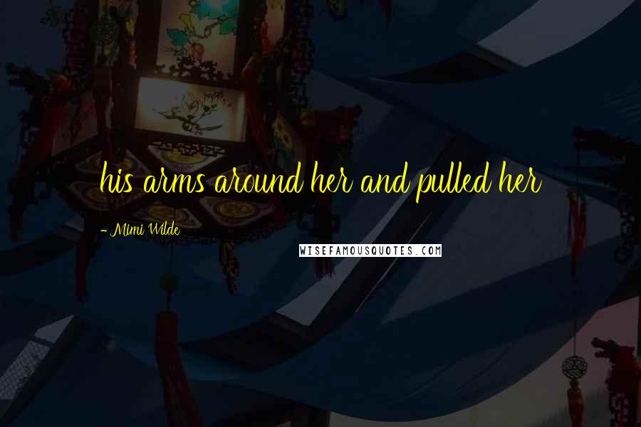 Mimi Wilde Quotes: his arms around her and pulled her