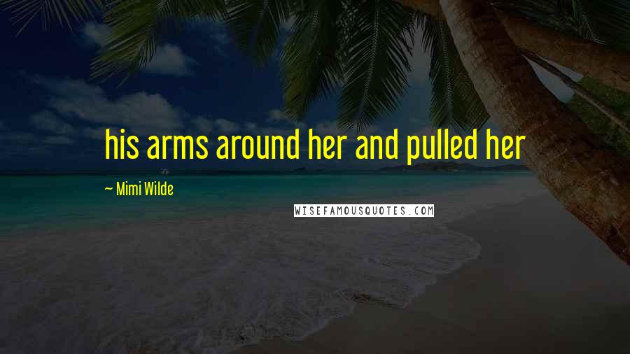 Mimi Wilde Quotes: his arms around her and pulled her