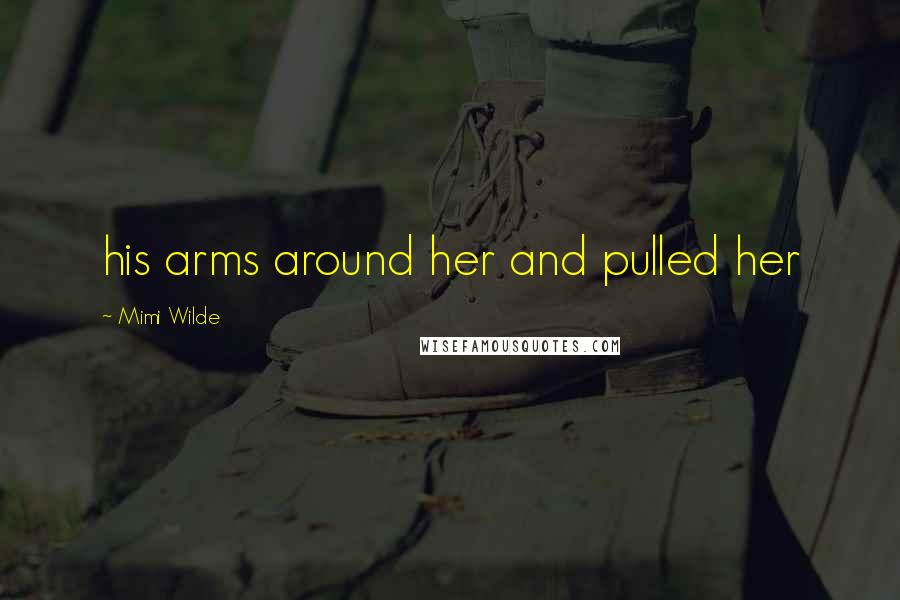 Mimi Wilde Quotes: his arms around her and pulled her