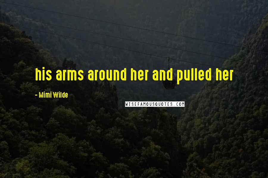 Mimi Wilde Quotes: his arms around her and pulled her