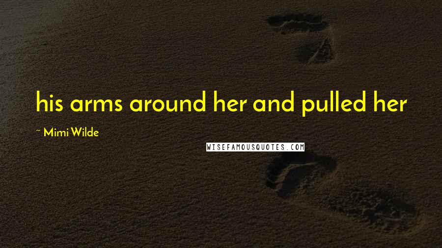 Mimi Wilde Quotes: his arms around her and pulled her