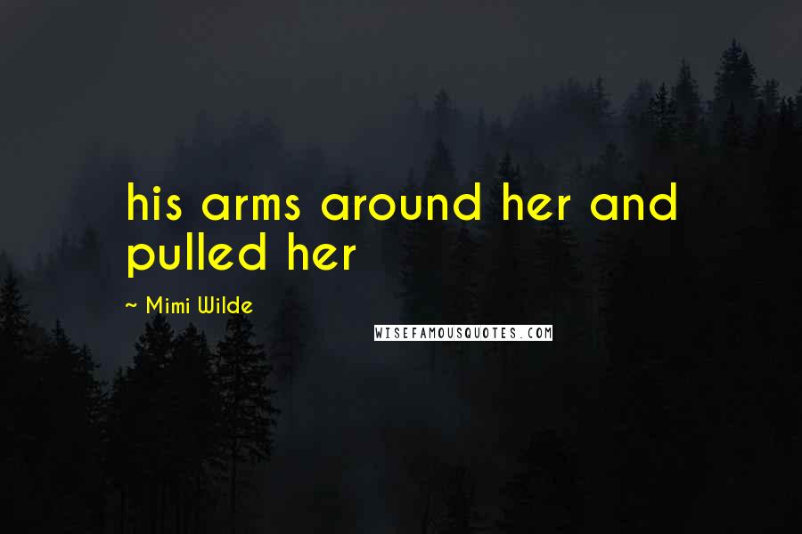 Mimi Wilde Quotes: his arms around her and pulled her