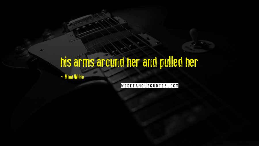 Mimi Wilde Quotes: his arms around her and pulled her