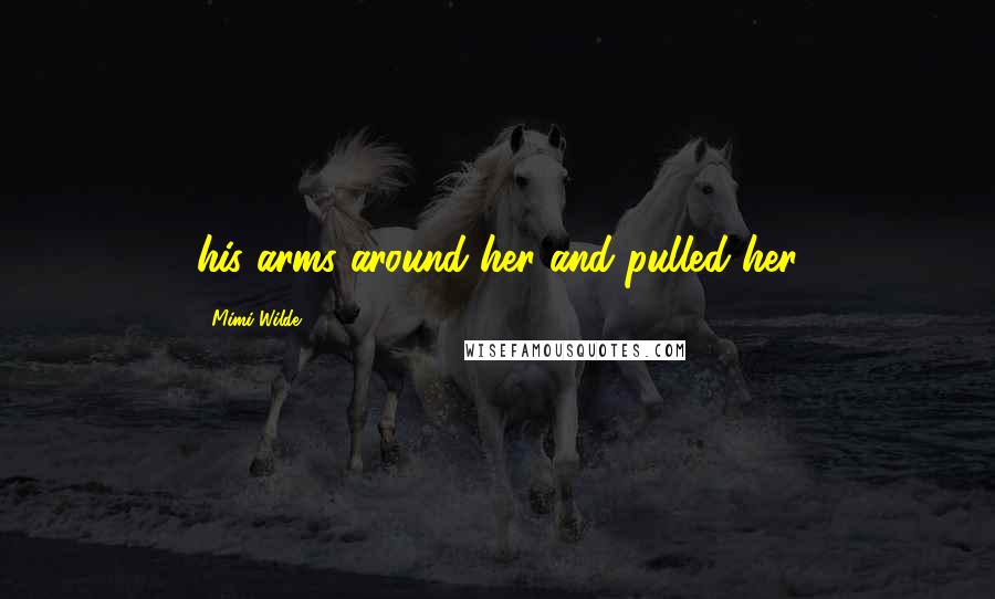 Mimi Wilde Quotes: his arms around her and pulled her