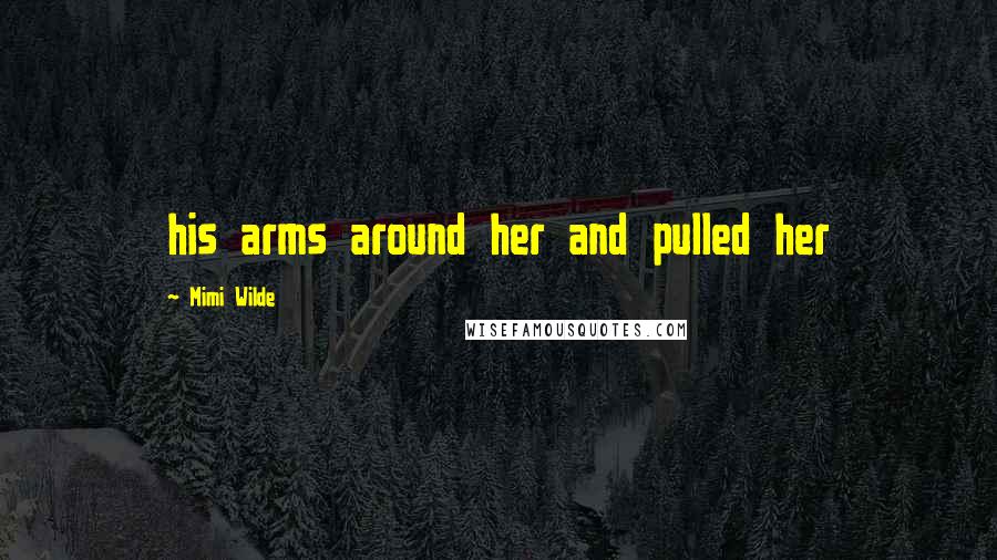 Mimi Wilde Quotes: his arms around her and pulled her