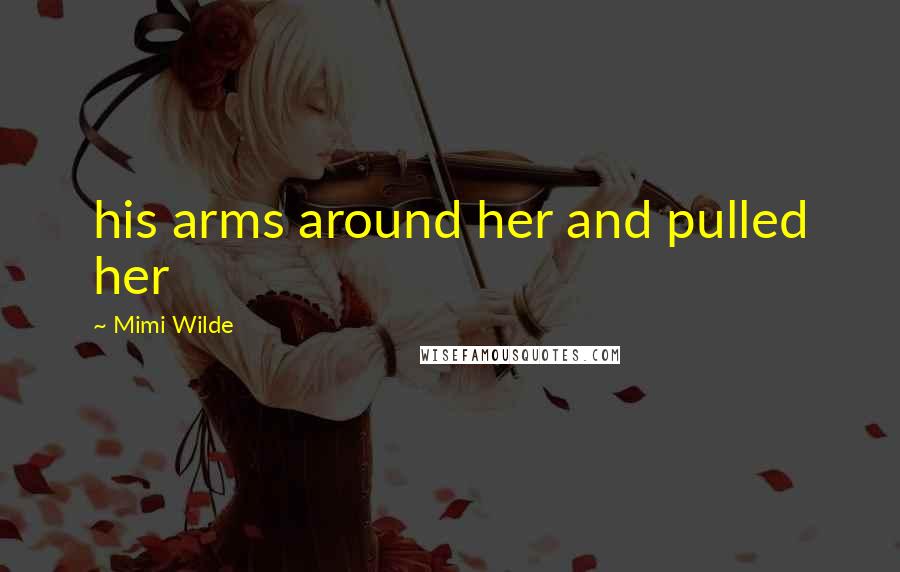 Mimi Wilde Quotes: his arms around her and pulled her