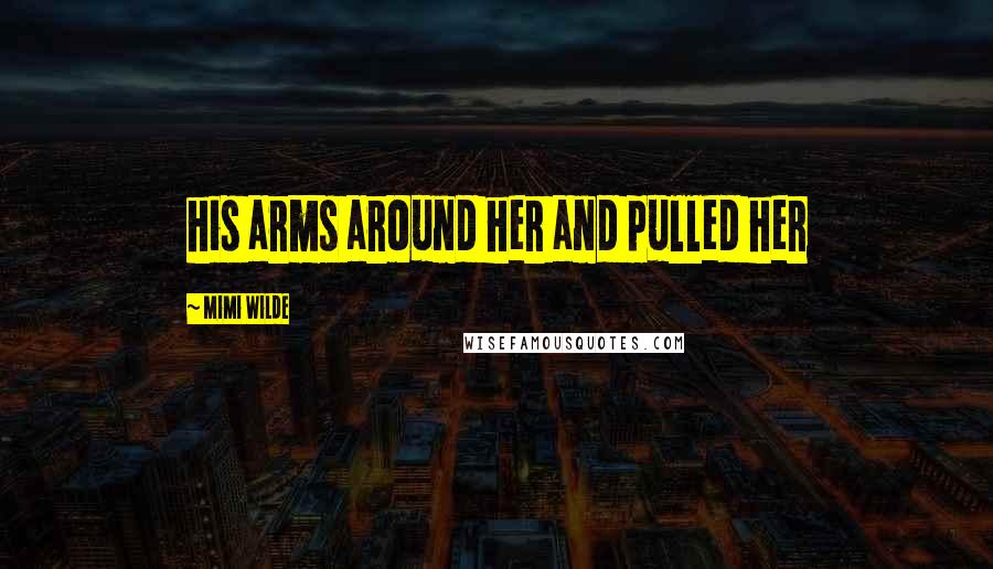 Mimi Wilde Quotes: his arms around her and pulled her