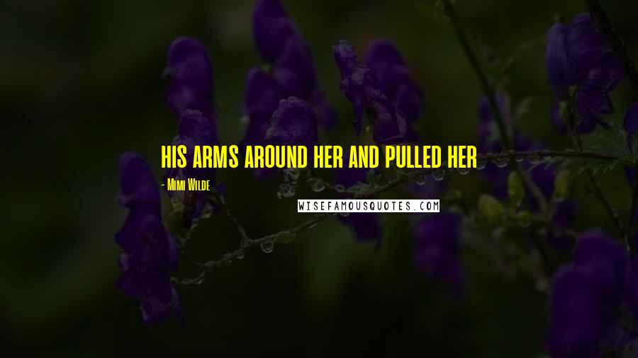 Mimi Wilde Quotes: his arms around her and pulled her