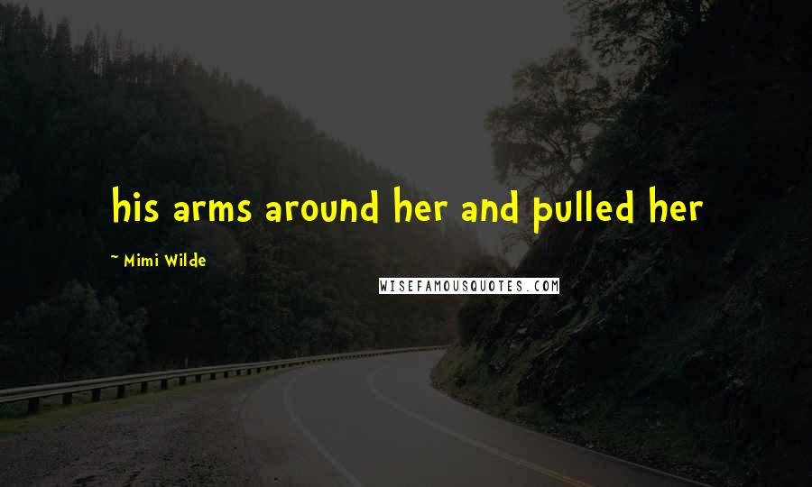 Mimi Wilde Quotes: his arms around her and pulled her