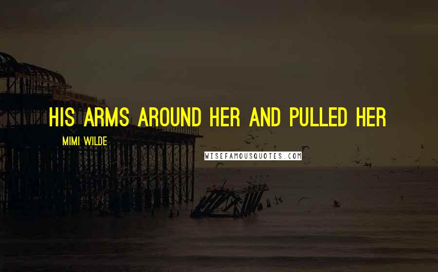 Mimi Wilde Quotes: his arms around her and pulled her